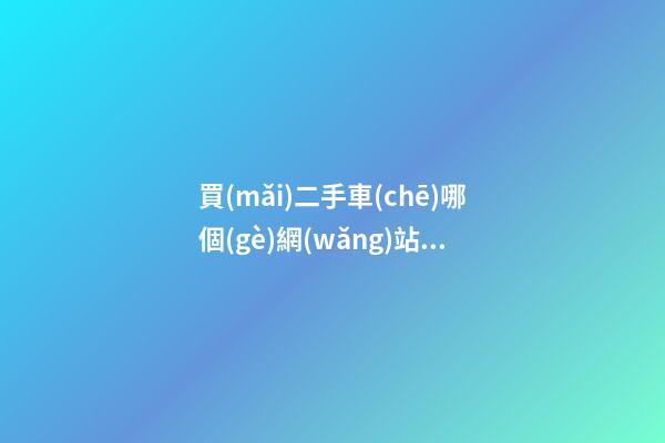 買(mǎi)二手車(chē)哪個(gè)網(wǎng)站好？這些都不錯(cuò)